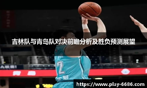吉林队与青岛队对决前瞻分析及胜负预测展望