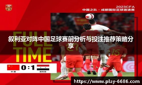 叙利亚对阵中国足球赛前分析与投注推荐策略分享